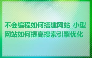 不会编程如何搭建网站_小型网站如何提高搜索引擎优化
