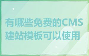 有哪些免费的CMS建站模板可以使用