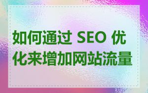 如何通过 SEO 优化来增加网站流量