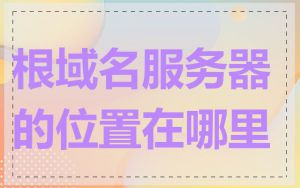 根域名服务器的位置在哪里