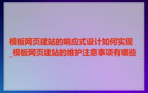模板网页建站的响应式设计如何实现_模板网页建站的维护注意事项有哪些