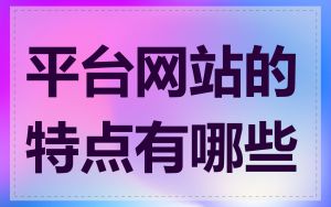 平台网站的特点有哪些