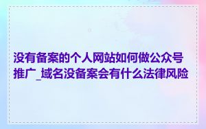 没有备案的个人网站如何做公众号推广_域名没备案会有什么法律风险