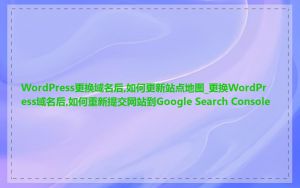 WordPress更换域名后,如何更新站点地图_更换WordPress域名后,如何重新提交网站到Google Search Console