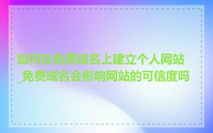 如何在免费域名上建立个人网站_免费域名会影响网站的可信度吗