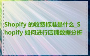 Shopify 的收费标准是什么_Shopify 如何进行店铺数据分析