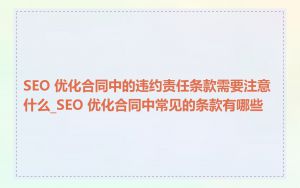 SEO 优化合同中的违约责任条款需要注意什么_SEO 优化合同中常见的条款有哪些