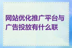 网站优化推广平台与广告投放有什么联系