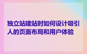 独立站建站时如何设计吸引人的页面布局和用户体验