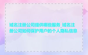 域名注册公司提供哪些服务_域名注册公司如何保护用户的个人隐私信息