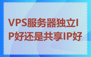 VPS服务器独立IP好还是共享IP好
