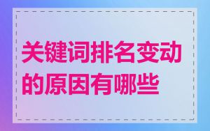 关键词排名变动的原因有哪些