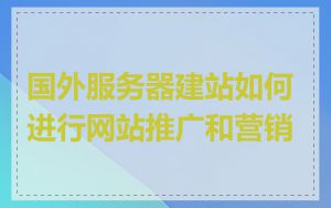 国外服务器建站如何进行网站推广和营销