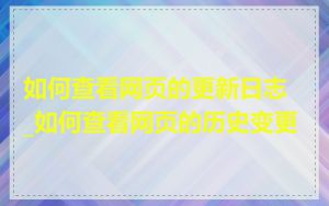 如何查看网页的更新日志_如何查看网页的历史变更
