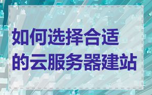 如何选择合适的云服务器建站
