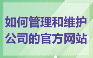 如何管理和维护公司的官方网站