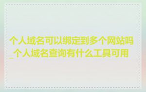 个人域名可以绑定到多个网站吗_个人域名查询有什么工具可用
