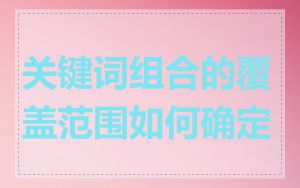 关键词组合的覆盖范围如何确定