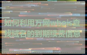 如何利用万网whois查找域名的到期续费信息