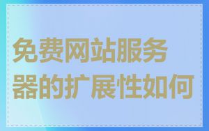 免费网站服务器的扩展性如何