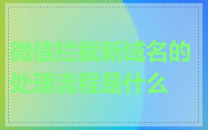 微信拦截新域名的处理流程是什么