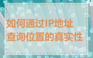 如何通过IP地址查询位置的真实性