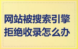 网站被搜索引擎拒绝收录怎么办