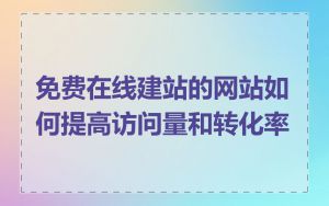 免费在线建站的网站如何提高访问量和转化率