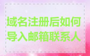 域名注册后如何导入邮箱联系人