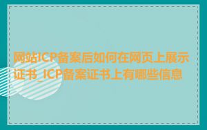 网站ICP备案后如何在网页上展示证书_ICP备案证书上有哪些信息