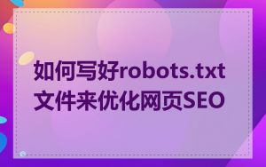 如何写好robots.txt文件来优化网页SEO