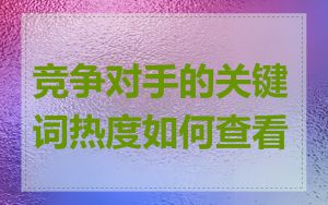 竞争对手的关键词热度如何查看