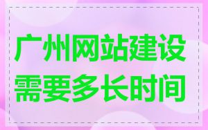 广州网站建设需要多长时间