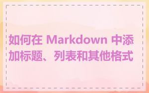如何在 Markdown 中添加标题、列表和其他格式
