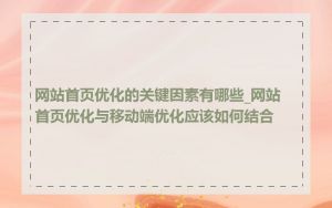 网站首页优化的关键因素有哪些_网站首页优化与移动端优化应该如何结合
