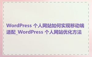 WordPress 个人网站如何实现移动端适配_WordPress 个人网站优化方法