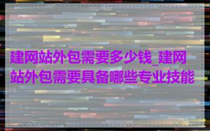 建网站外包需要多少钱_建网站外包需要具备哪些专业技能