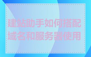 建站助手如何搭配域名和服务器使用