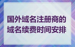国外域名注册商的域名续费时间安排