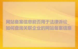 网站备案信息能否用于法律诉讼_如何查询关联企业的网站备案信息