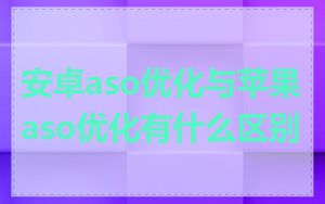 安卓aso优化与苹果aso优化有什么区别