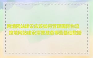 跨境网站建设应该如何管理国际物流_跨境网站建设需要准备哪些基础数据