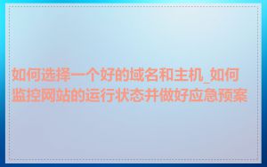 如何选择一个好的域名和主机_如何监控网站的运行状态并做好应急预案