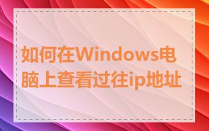 如何在Windows电脑上查看过往ip地址