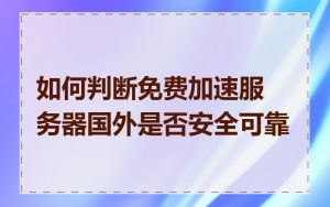 如何判断免费加速服务器国外是否安全可靠