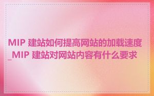 MIP 建站如何提高网站的加载速度_MIP 建站对网站内容有什么要求
