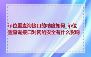 ip位置查询接口的精度如何_ip位置查询接口对网络安全有什么影响