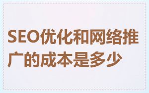 SEO优化和网络推广的成本是多少