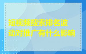 短视频搜索排名波动对推广有什么影响