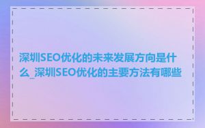 深圳SEO优化的未来发展方向是什么_深圳SEO优化的主要方法有哪些